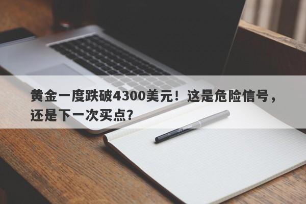 黄金一度跌破4300美元！这是危险信号，还是下一次买点？
