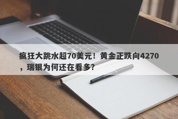 疯狂大跳水超70美元！黄金正跌向4270，瑞银为何还在看多？