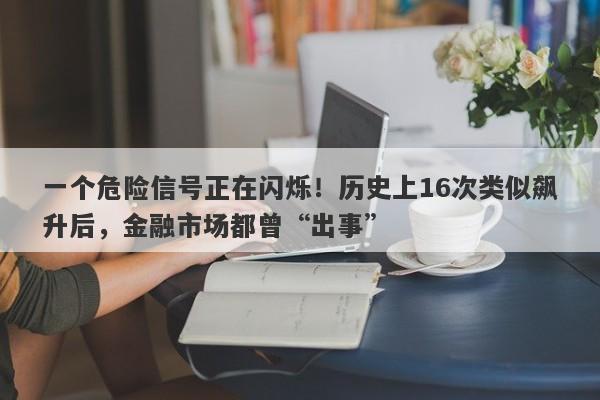 一个危险信号正在闪烁！历史上16次类似飙升后，金融市场都曾“出事”