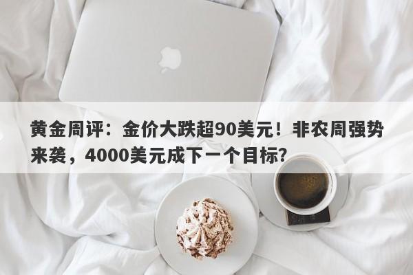 黄金周评：金价大跌超90美元！非农周强势来袭，4000美元成下一个目标？