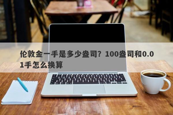 伦敦金一手是多少盎司？100盎司和0.01手怎么换算