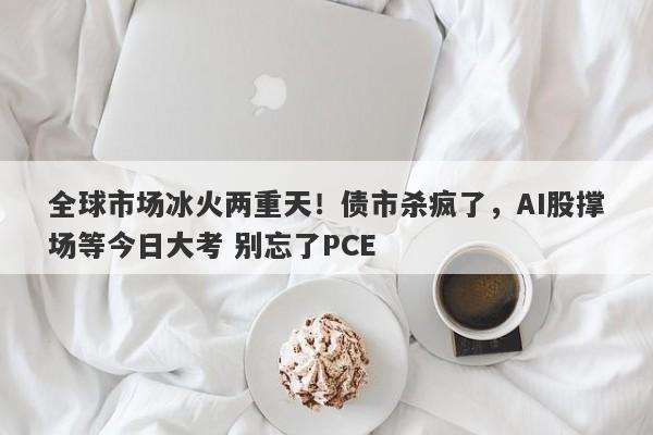 全球市场冰火两重天！债市杀疯了，AI股撑场等今日大考 别忘了PCE