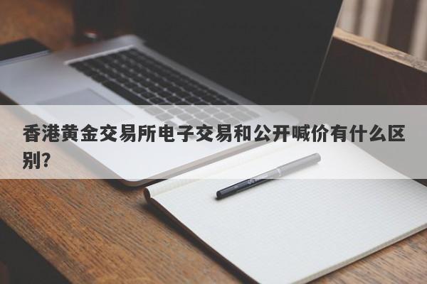 香港黄金交易所电子交易和公开喊价有什么区别？