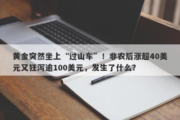 黄金突然坐上“过山车”！非农后涨超40美元又狂泻逾100美元，发生了什么？