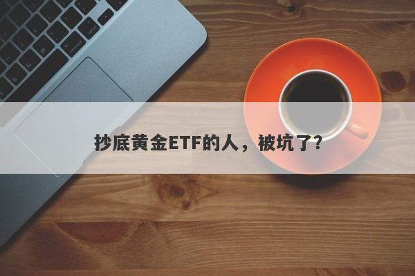 抄底黄金ETF的人，被坑了？