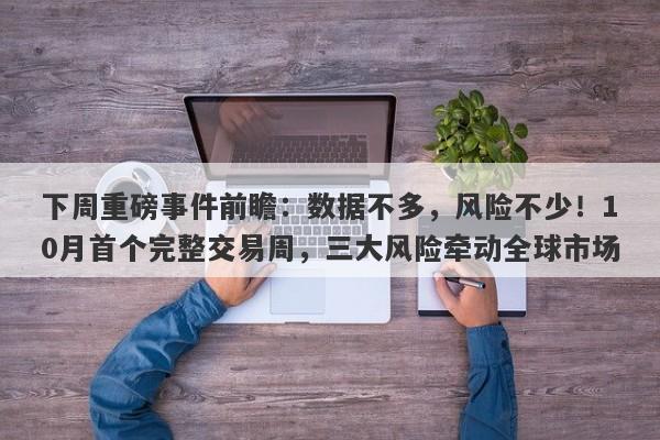 下周重磅事件前瞻：数据不多，风险不少！10月首个完整交易周，三大风险牵动全球市场