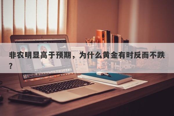 非农明显高于预期，为什么黄金有时反而不跌？