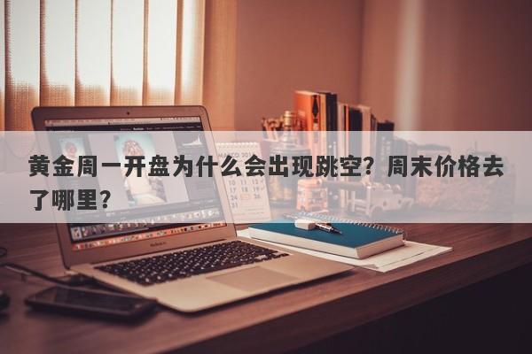 黄金周一开盘为什么会出现跳空？周末价格去了哪里？