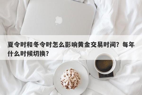 夏令时和冬令时怎么影响黄金交易时间？每年什么时候切换？