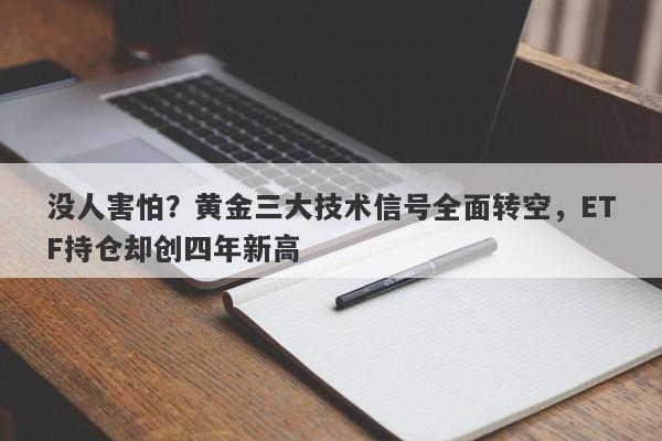 没人害怕？黄金三大技术信号全面转空，ETF持仓却创四年新高