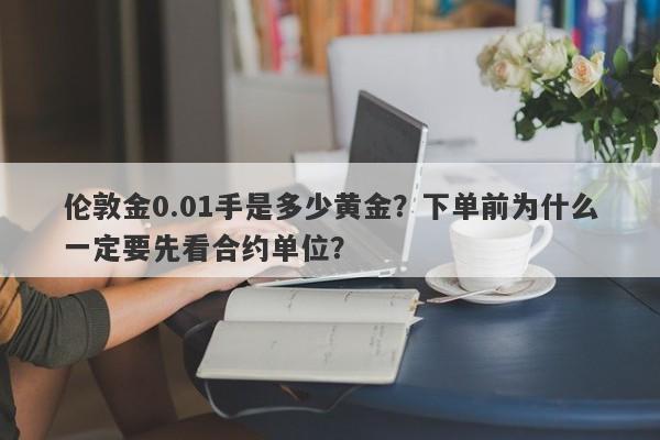 伦敦金0.01手是多少黄金？下单前为什么一定要先看合约单位？
