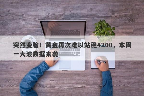 突然变脸！黄金再次难以站稳4200，本周一大波数据来袭