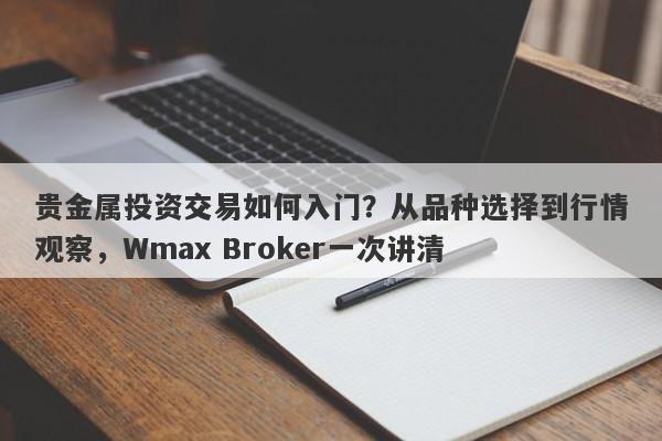 贵金属投资交易如何入门？从品种选择到行情观察，Wmax Broker一次讲清