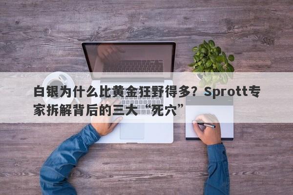 白银为什么比黄金狂野得多？Sprott专家拆解背后的三大“死穴”