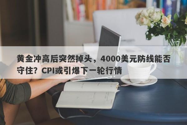 黄金冲高后突然掉头，4000美元防线能否守住？CPI或引爆下一轮行情