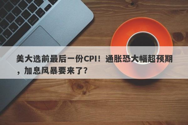 美大选前最后一份CPI！通胀恐大幅超预期，加息风暴要来了？