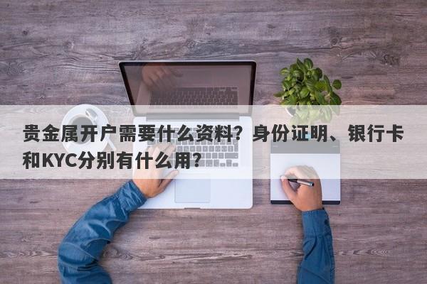 贵金属开户需要什么资料？身份证明、银行卡和KYC分别有什么用？