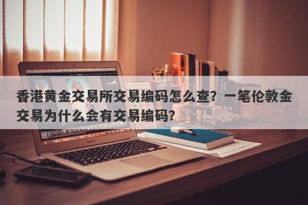 香港黄金交易所交易编码怎么查？一笔伦敦金交易为什么会有交易编码？