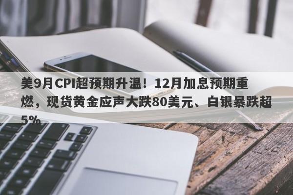 美9月CPI超预期升温！12月加息预期重燃，现货黄金应声大跌80美元、白银暴跌超5%