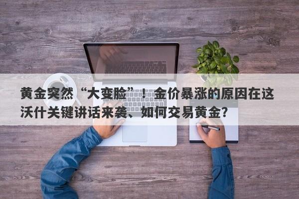 黄金突然“大变脸”！金价暴涨的原因在这 沃什关键讲话来袭、如何交易黄金？