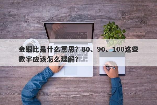 金银比是什么意思？80、90、100这些数字应该怎么理解？