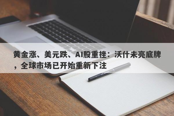 黄金涨、美元跌、AI股重挫：沃什未亮底牌，全球市场已开始重新下注