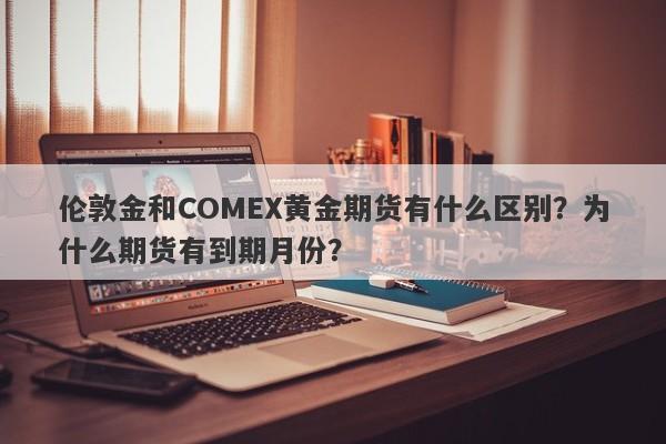 伦敦金和COMEX黄金期货有什么区别？为什么期货有到期月份？