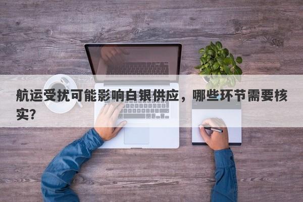 航运受扰可能影响白银供应，哪些环节需要核实？
