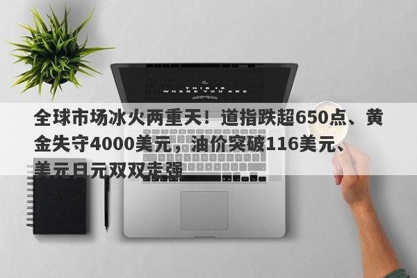 全球市场冰火两重天！道指跌超650点、黄金失守4000美元，油价突破116美元、美元日元双双走强
