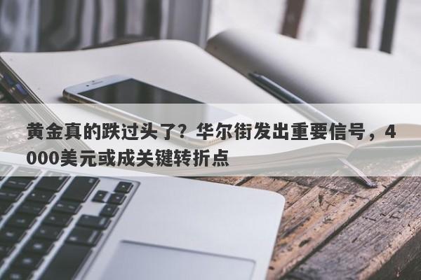黄金真的跌过头了？华尔街发出重要信号，4000美元或成关键转折点