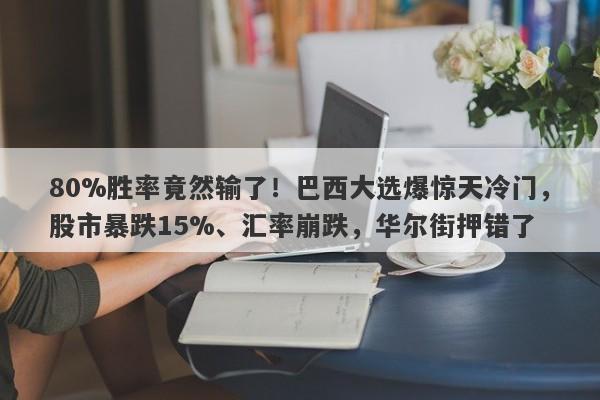 80%胜率竟然输了！巴西大选爆惊天冷门，股市暴跌15%、汇率崩跌，华尔街押错了