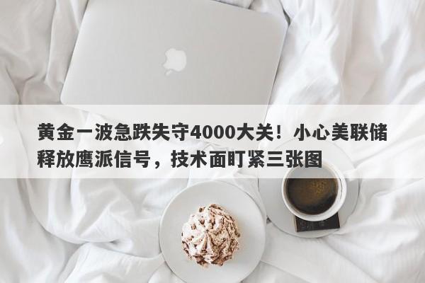 黄金一波急跌失守4000大关!小心美联储释放鹰派信号,技术面盯紧三张图