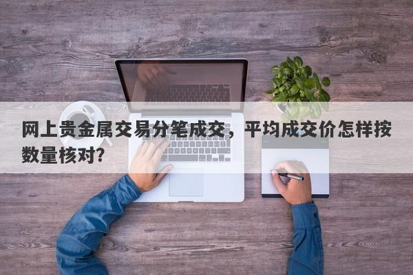 网上贵金属交易分笔成交，平均成交价怎样按数量核对？