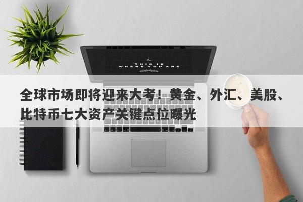 全球市场即将迎来大考！黄金、外汇、美股、比特币七大资产关键点位曝光
