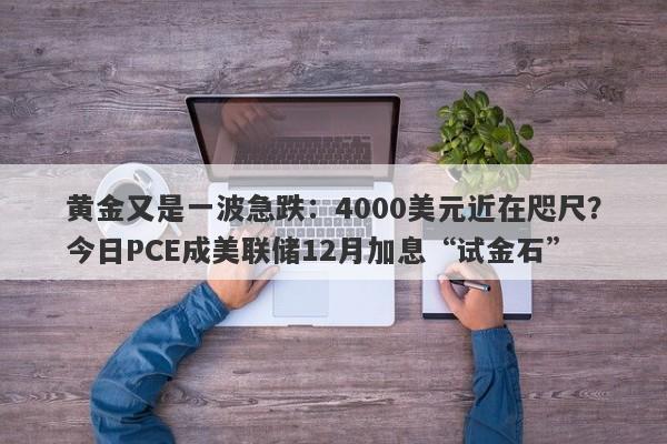 黄金又是一波急跌：4000美元近在咫尺？今日PCE成美联储12月加息“试金石”