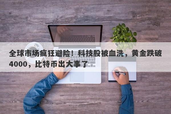 全球市场疯狂避险！科技股被血洗，黄金跌破4000，比特币出大事了