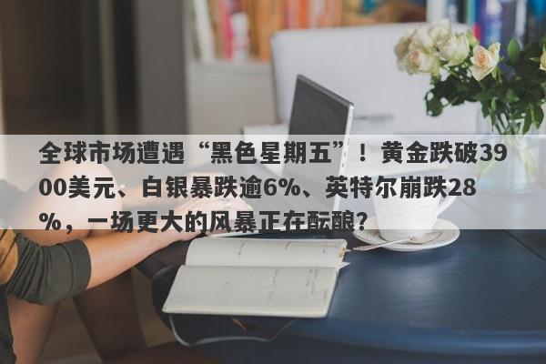 全球市场遭遇“黑色星期五”！黄金跌破3900美元、白银暴跌逾6%、英特尔崩跌28%，一场更大的风暴正在酝酿？